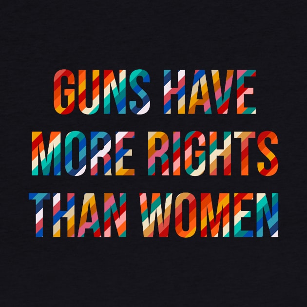 Guns Have More Rights Than Women by n23tees